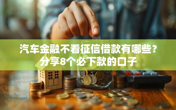 汽车金融不看征信借款有哪些？分享8个必下款的口子