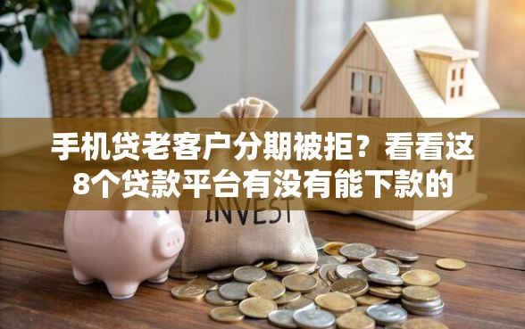 手机贷老客户分期被拒？看看这8个贷款平台有没有能下款的