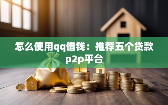 怎么使用qq借钱：推荐五个贷款p2p平台