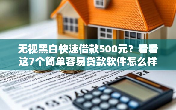 无视黑白快速借款500元？看看这7个简单容易贷款软件怎么样
