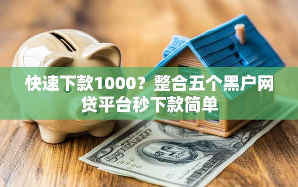 快速下款1000？整合五个黑户网贷平台秒下款简单