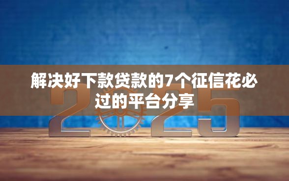 解决好下款贷款的7个征信花必过的平台分享