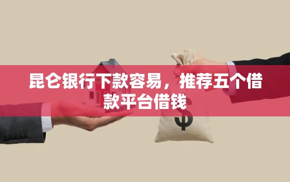 昆仑银行下款容易,推荐五个借款平台借钱 昆仑银行下款容易,推荐五个借款平台借钱