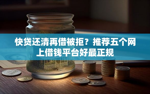 快贷还清再借被拒？推荐五个网上借钱平台好最正规