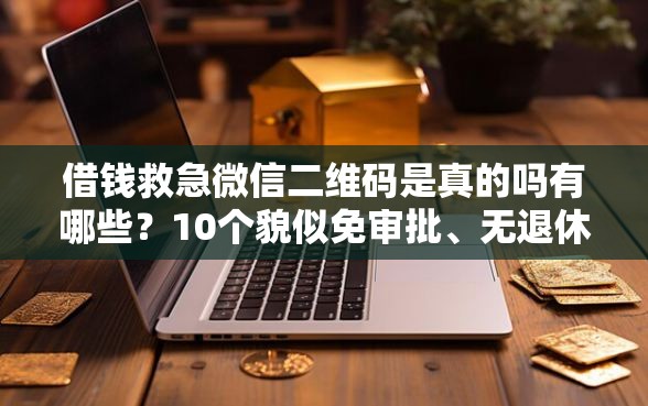 借钱救急微信二维码是真的吗有哪些？10个貌似免审批、无退休金65岁老人贷款平台合集