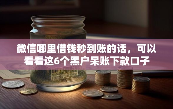 微信哪里借钱秒到账的话，可以看看这6个黑户呆账下款口子