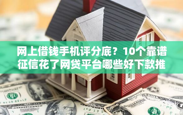 网上借钱手机评分底？10个靠谱征信花了网贷平台哪些好下款推荐