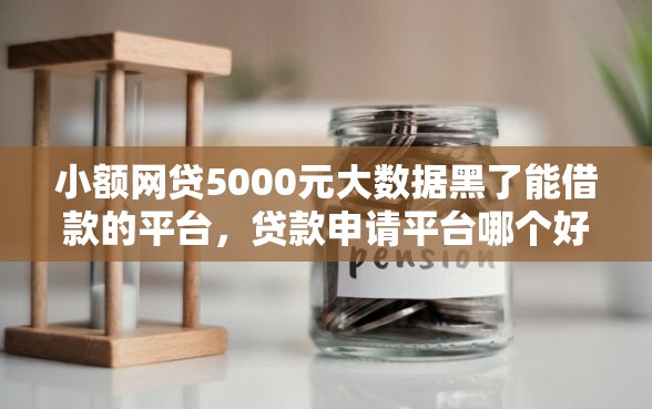 小额网贷5000元大数据黑了能借款的平台，贷款申请平台哪个好下款的8个平台介绍