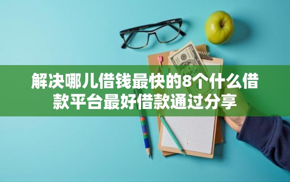 解决哪儿借钱最快的8个什么借款平台最好借款通过分享