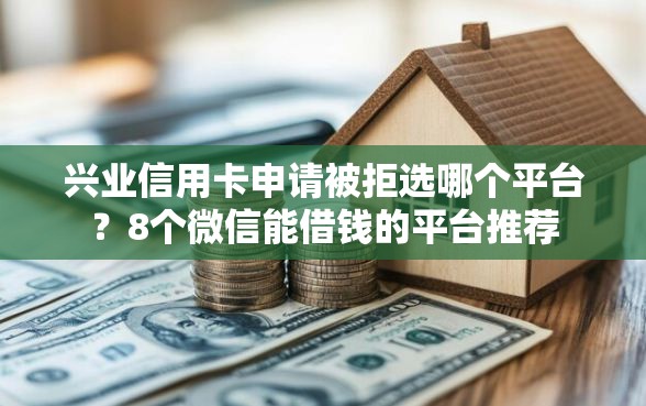 兴业信用卡申请被拒选哪个平台？8个微信能借钱的平台推荐