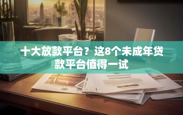 十大放款平台？这8个未成年贷款平台值得一试