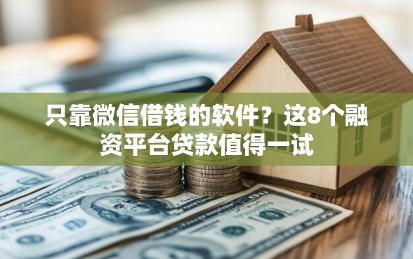 只靠微信借钱的软件？这8个融资平台贷款值得一试