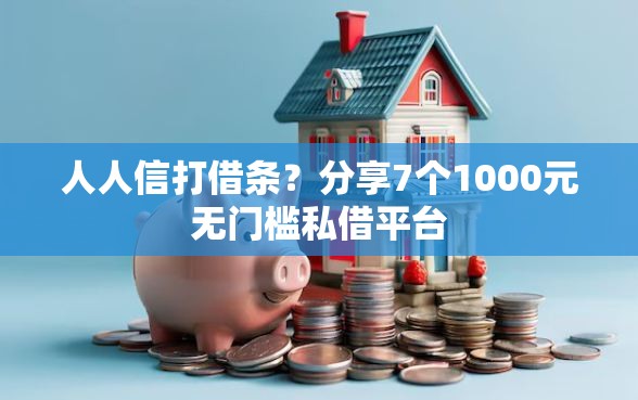人人信打借条？分享7个1000元无门槛私借平台
