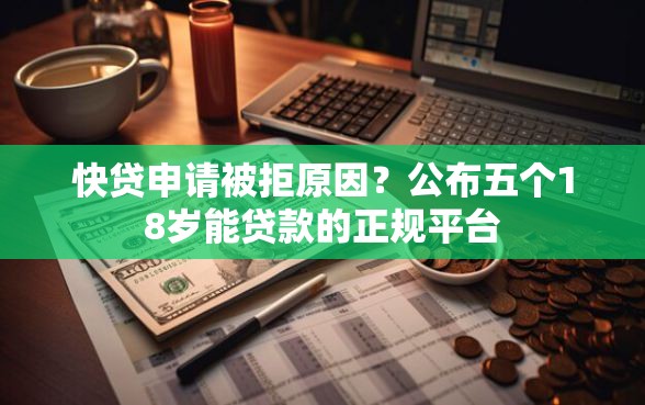 快贷申请被拒原因？公布五个18岁能贷款的正规平台