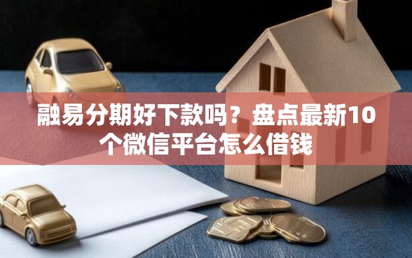 融易分期好下款吗？盘点最新10个微信平台怎么借钱