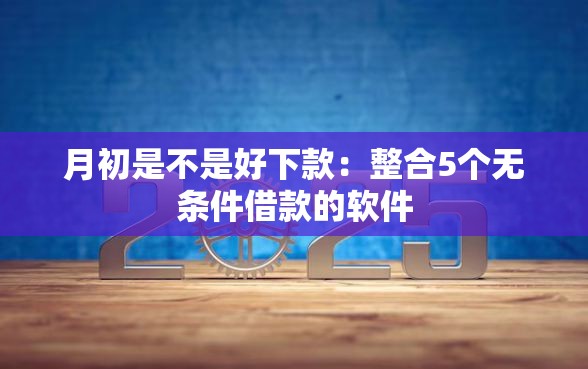 月初是不是好下款：整合5个无条件借款的软件
