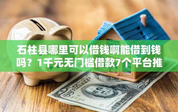 石柱县哪里可以借钱啊能借到钱吗?1千元无门槛借款7个平台推荐 石柱县哪里可以借钱啊能借到钱吗?1千元无门槛借款7个平台推荐