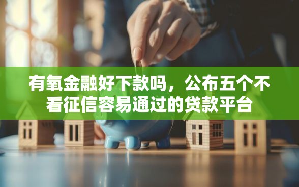 有氧金融好下款吗，公布五个不看征信容易通过的贷款平台