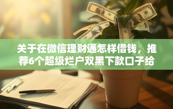 关于在微信理财通怎样借钱，推荐6个超级烂户双黑下款口子给你