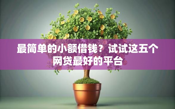 最简单的小额借钱？试试这五个网贷最好的平台