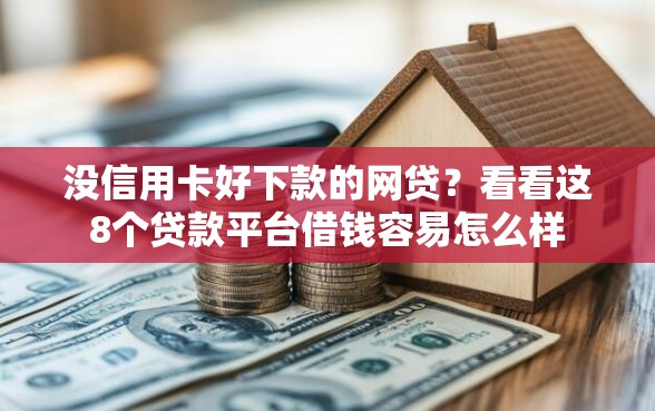 没信用卡好下款的网贷？看看这8个贷款平台借钱容易怎么样