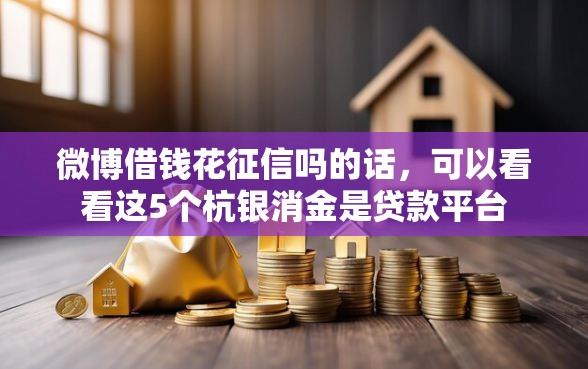 微博借钱花征信吗的话，可以看看这5个杭银消金是贷款平台