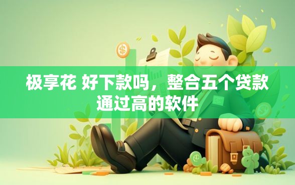 极享花 好下款吗，整合五个贷款通过高的软件
