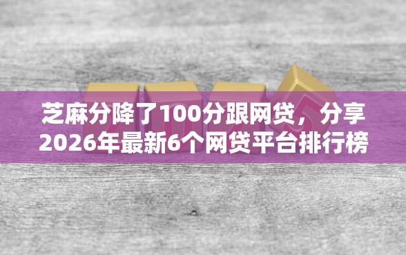 芝麻分降了100分跟网贷，分享2026年最新6个网贷平台排行榜