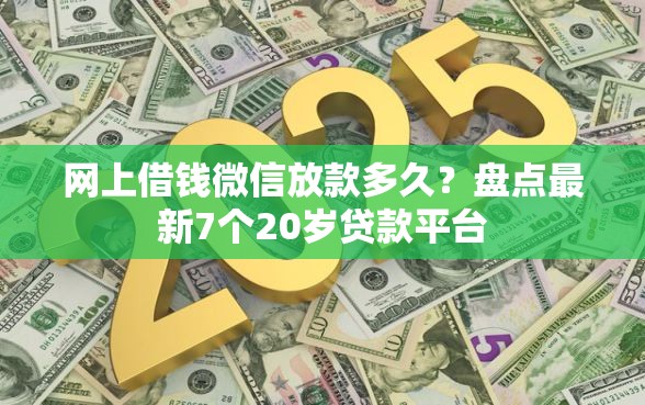 网上借钱微信放款多久？盘点最新7个20岁贷款平台