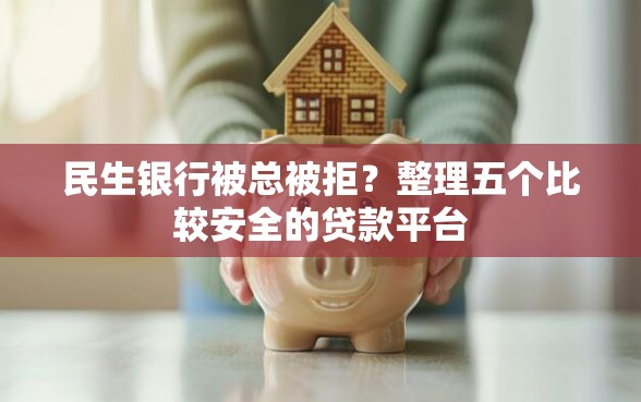 民生银行被总被拒？整理五个比较安全的贷款平台