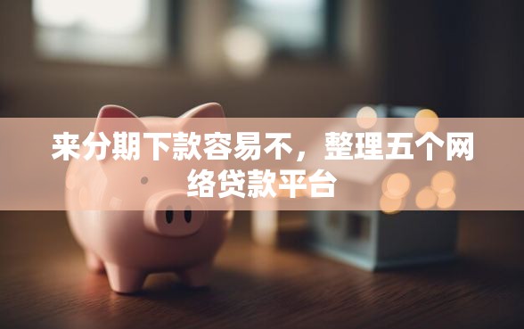 来分期下款容易不，整理五个网络贷款平台