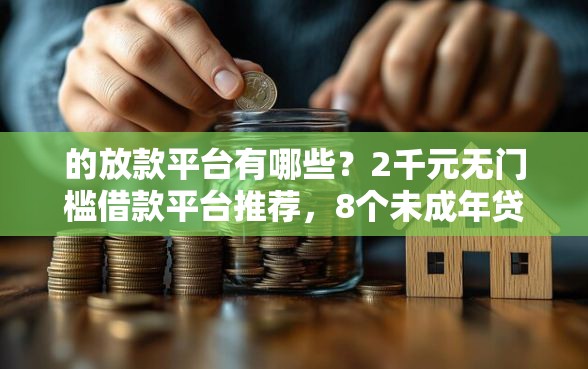 的放款平台有哪些？2千元无门槛借款平台推荐，8个未成年贷款的平台盘点