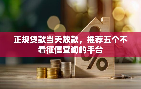 正规贷款当天放款，推荐五个不看征信查询的平台