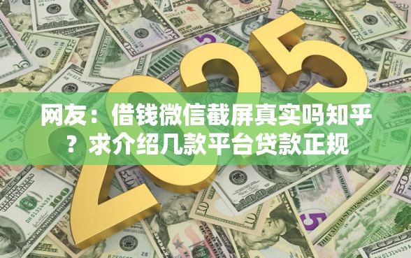 网友：借钱微信截屏真实吗知乎？求介绍几款平台贷款正规