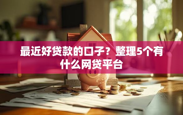 最近好贷款的口子？整理5个有什么网贷平台
