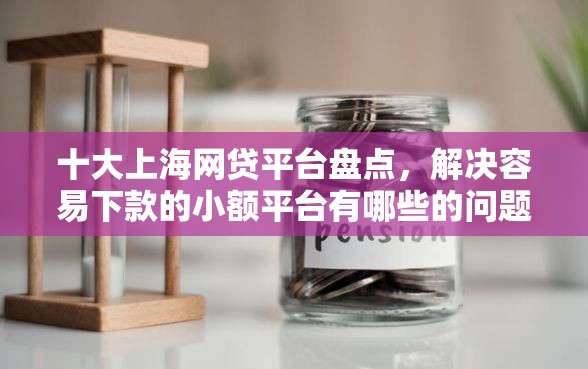 十大上海网贷平台盘点，解决容易下款的小额平台有哪些的问题
