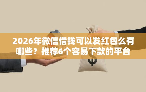 2026年微信借钱可以发红包么有哪些？推荐6个容易下款的平台