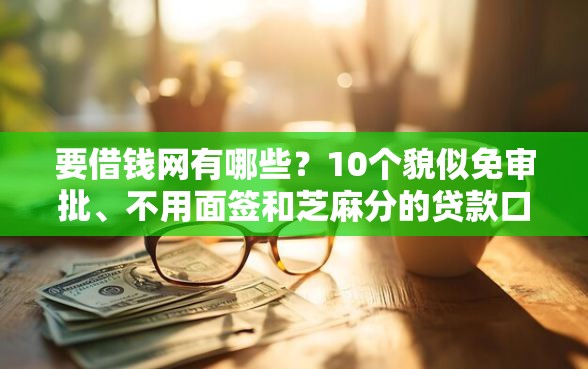 要借钱网有哪些?10个貌似免审批、不用面签和芝麻分的贷款口子合集 要借钱网有哪些?10个貌似免审批、不用面签和芝麻分的贷款口子合集