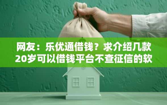 网友：乐优通借钱？求介绍几款20岁可以借钱平台不查征信的软件