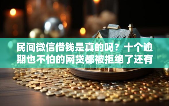 民间微信借钱是真的吗？十个逾期也不怕的网贷都被拒绝了还有什么口子