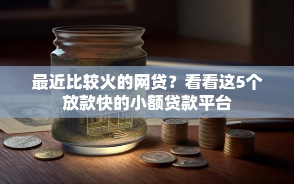 最近比较火的网贷？看看这5个放款快的小额贷款平台