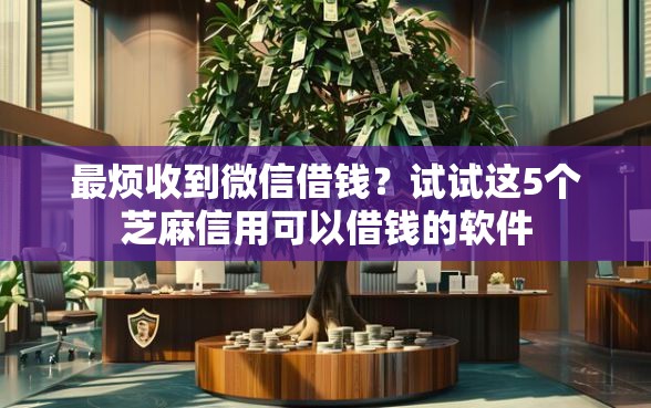 最烦收到微信借钱？试试这5个芝麻信用可以借钱的软件