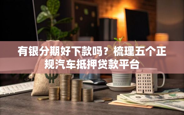有银分期好下款吗？梳理五个正规汽车抵押贷款平台