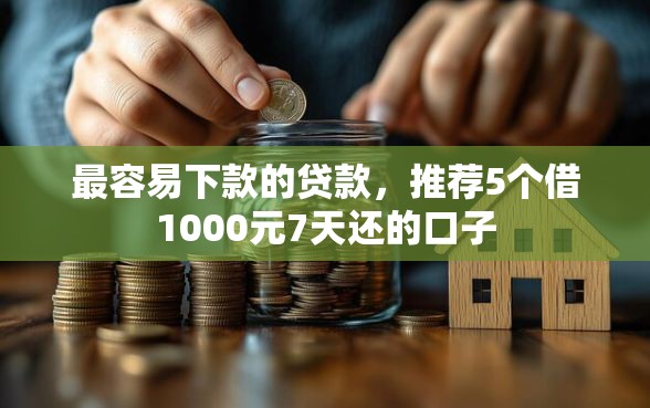 最容易下款的贷款，推荐5个借1000元7天还的口子