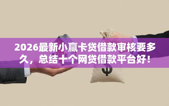 2026最新小赢卡贷借款审核要多久，总结十个网贷借款平台好！