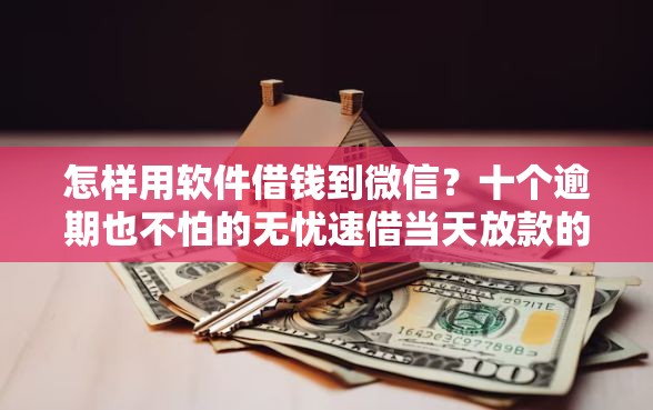 怎样用软件借钱到微信？十个逾期也不怕的无忧速借当天放款的平台