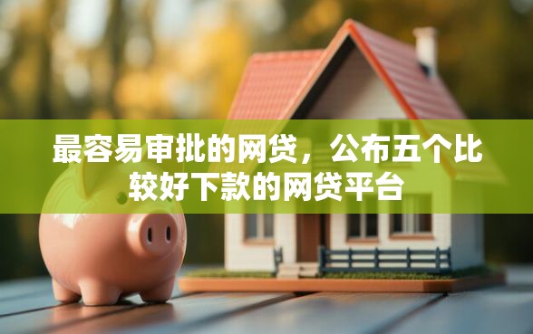 最容易审批的网贷，公布五个比较好下款的网贷平台