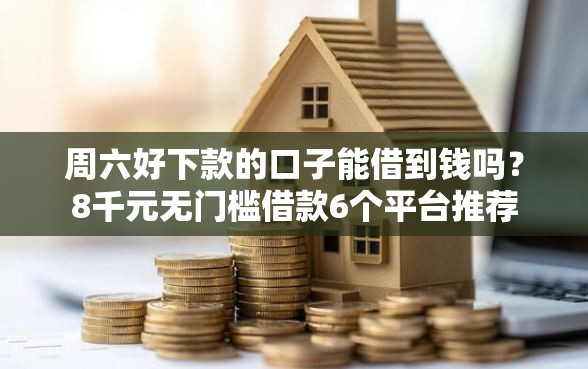 周六好下款的口子能借到钱吗？8千元无门槛借款6个平台推荐