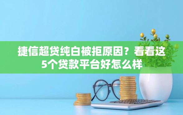 捷信超贷纯白被拒原因？看看这5个贷款平台好怎么样