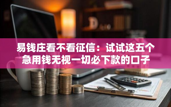 易钱庄看不看征信：试试这五个急用钱无视一切必下款的口子